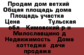 Продам дом ветхий › Общая площадь дома ­ 1 › Площадь участка ­ 8 › Цена ­ 250 000 - Тульская обл., Кимовский р-н, Милославщино д. Недвижимость » Дома, коттеджи, дачи продажа   